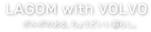 LAGOM with VOLVO ボルボのある、ちょうどいい暮らし。